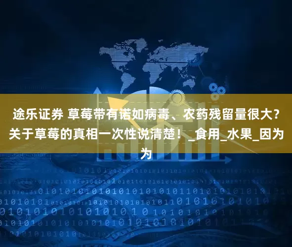 途乐证券 草莓带有诺如病毒、农药残留量很大？关于草莓的真相一次性说清楚！_食用_水果_因为