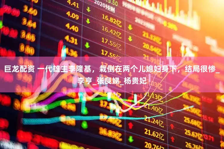 巨龙配资 一代雄主李隆基，栽倒在两个儿媳妇身下，结局很惨_李亨_张良娣_杨贵妃