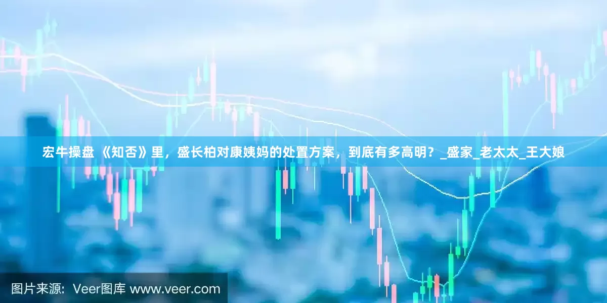 宏牛操盘 《知否》里，盛长柏对康姨妈的处置方案，到底有多高明？_盛家_老太太_王大娘