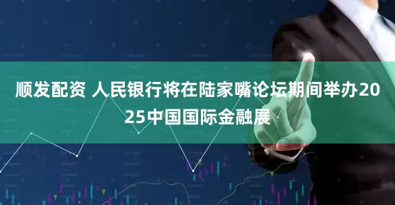 顺发配资 人民银行将在陆家嘴论坛期间举办2025中国国际金融展