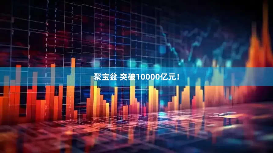 聚宝盆 突破10000亿元！