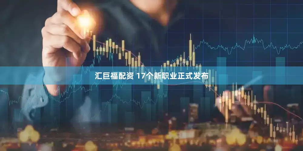 汇巨福配资 17个新职业正式发布