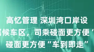 高忆管理 深圳湾口岸设网约车专属候车区，司乘碰面更方便“车到即走”