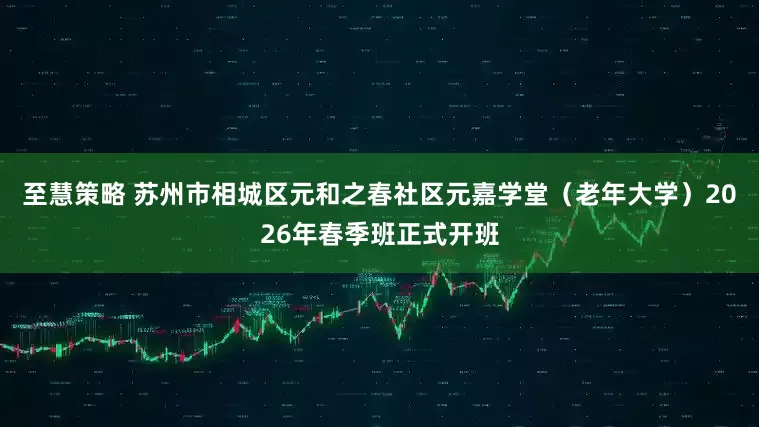 至慧策略 苏州市相城区元和之春社区元嘉学堂（老年大学）2026年春季班正式开班